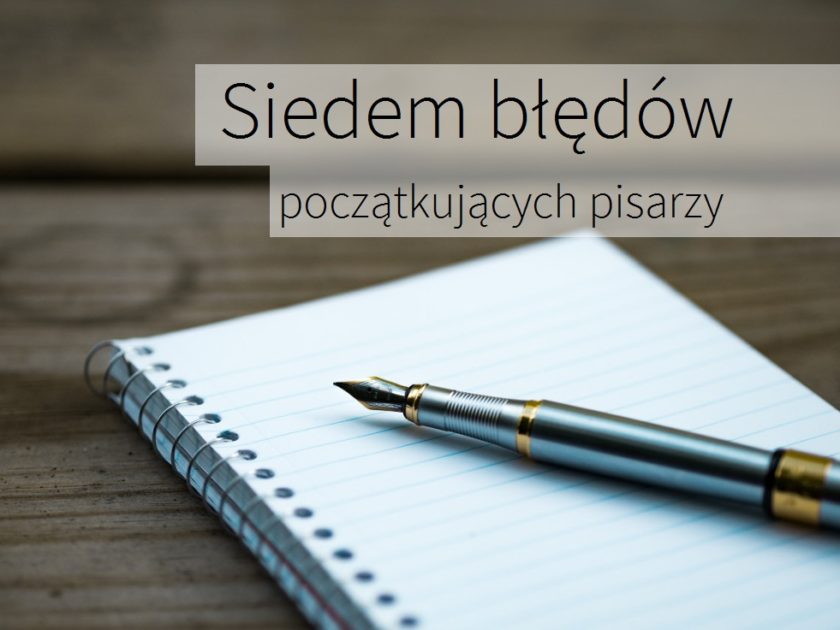 Siedem błędów początkujących pisarzy [Poradnik dla piszących]